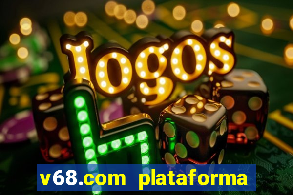 v68.com plataforma de jogos